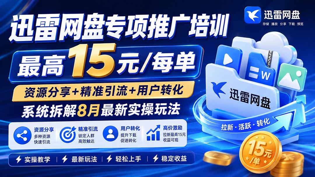 (19960期)迅雷网盘专项推广培训-更新0818——最高15元/每单,资源分享+精准引流+用户转化,系统拆解最新实操玩法(教程)-元界资源网