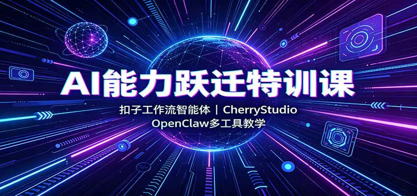 AI能力跃迁特训课：扣子工作流智能体，CherryStudio，OpenClaw多工具教学（合集）-元界资源网