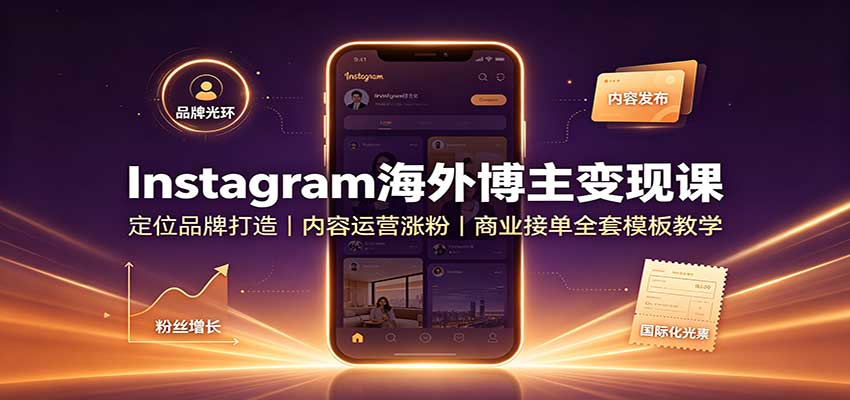 Instagram海外博主变现课：定位品牌打造，内容运营涨粉，商业接单全套模板教学（资源下载）-元界资源网