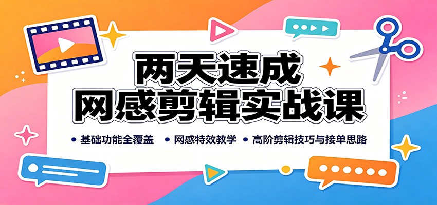 两天速成网感剪辑实战课:基础功能全覆盖,网感特效教学,高阶剪辑技巧与接单思路(资源下载)-元界资源网