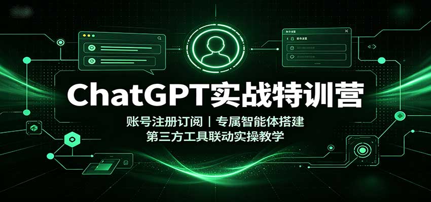 【分享】ChatGPT实战特训营:账号注册订阅,专属智能体搭建,第三方工具联动实操教学-元界资源网