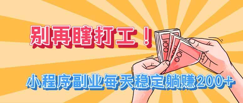 实用(19736期)别再瞎打工!小程序副业每天稳定躺赚200+-元界资源网