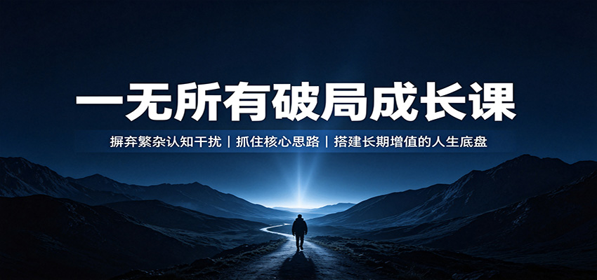 实用一无所有破局成长课：摒弃繁杂认知干扰，抓住核心思路，搭建长期增值的人生底盘-元界资源网