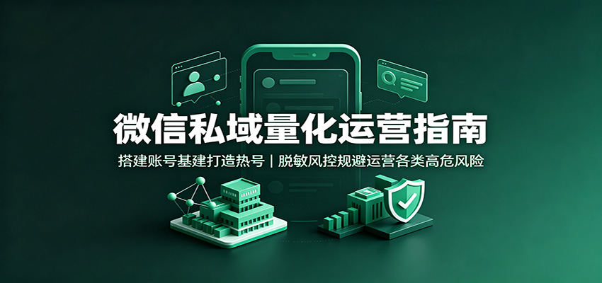 微信私域量化运营指南:搭建账号基建打造热号,脱敏风控规避运营各类高危风险(合集)-元界资源网