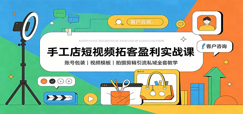 手工店短视频拓客盈利实战课:账号包装,视频模板,拍摄剪辑引流私域全套教学(教程)-元界资源网
