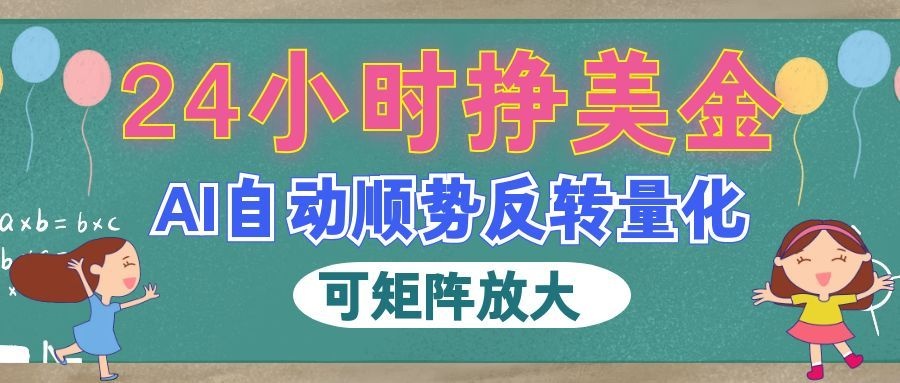 【推荐】AI自动顺势反转量化,24小时挣美金,每天见收益,可矩阵放大!-元界资源网