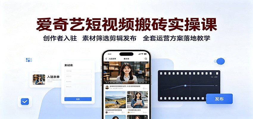 爱奇艺短视频搬砖实操课:创作者入驻,素材筛选剪辑发布,全套运营方案落地教学(合集)-元界资源网