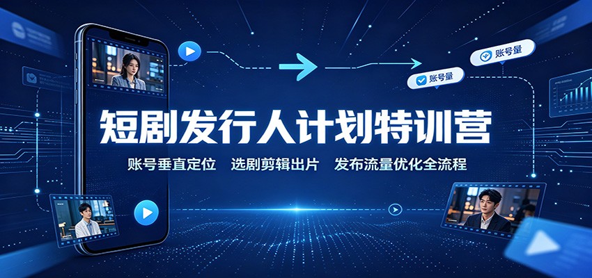 短剧发行人计划特训营:账号垂直定位,选剧剪辑出片,发布流量优化全流程(教程)-元界资源网