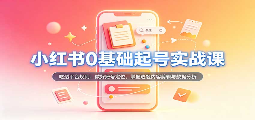 【分享】小红书0基础起号实战课:吃透平台规则,做好账号定位,掌握选题内容剪辑与数据分析-元界资源网