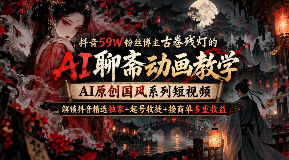 实用抖音59W粉丝博主古卷残灯的AI聊斋动画教学,AI原创国风系列短视频,解锁抖音精选独家+起号收徒+接商单多重收益-元界资源网