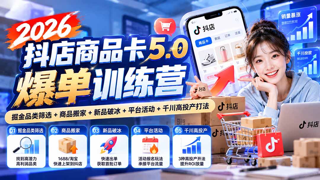 (20829期)2026抖店商品卡5.0爆单训练营:掘金品类筛选+商品搬家+新品破冰+平台活动+千川高投产打法(教程)-元界资源网