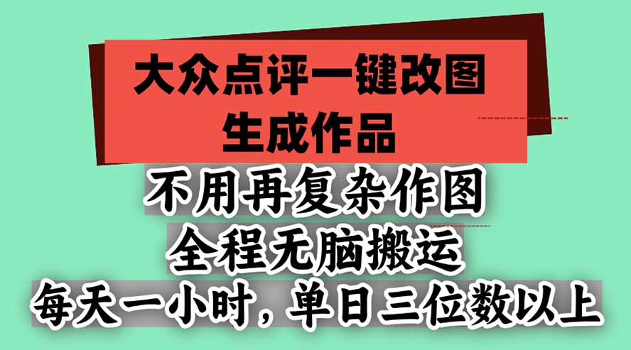 (21048期)不用再复杂作图,大众点评一键改图生成作品,全程无脑搬运 每天一小时,单日三位数以上(详解)-元界资源网