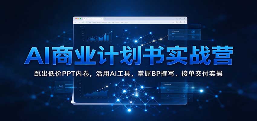 AI商业计划书实战营：跳出低价PPT内卷，活用AI工具，掌握BP撰写、接单交付实操（资源下载）-元界资源网