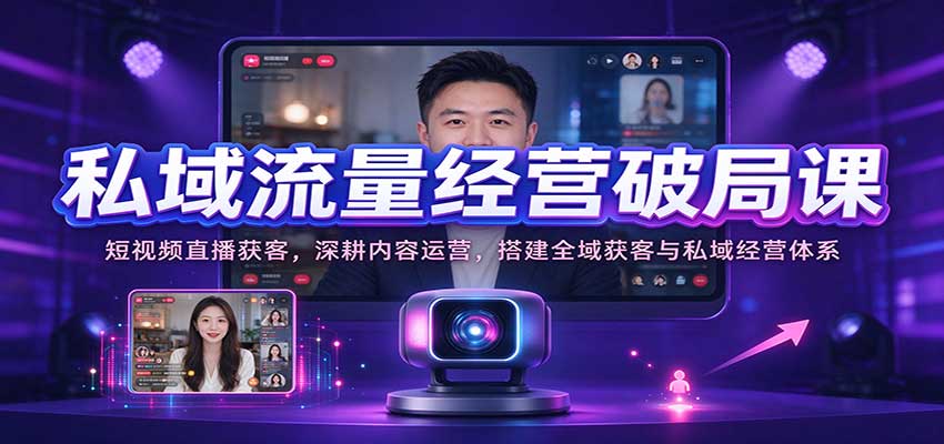私域流量经营破局课:短视频直播获客,深耕内容运营,搭建全域获客与私域经营体系(指南)-元界资源网