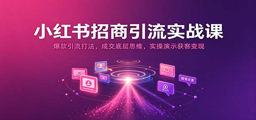 【精选】小红书招商引流实战课：爆款引流打法，成交底层思维，实操演示获客变现-元界资源网