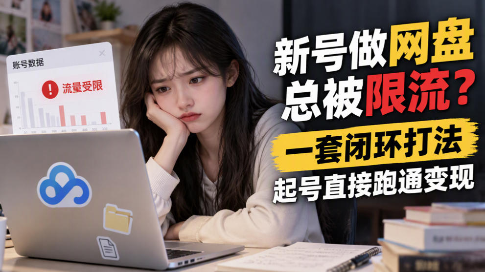 新号做网盘总被限流?一套闭环打法,起号直接跑通变现(详解)-元界资源网