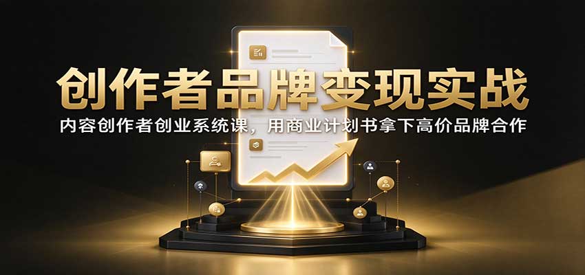 【推荐】创作者品牌变现实战:内容创作者创业系统课,用商业计划书拿下高价品牌合作-元界资源网