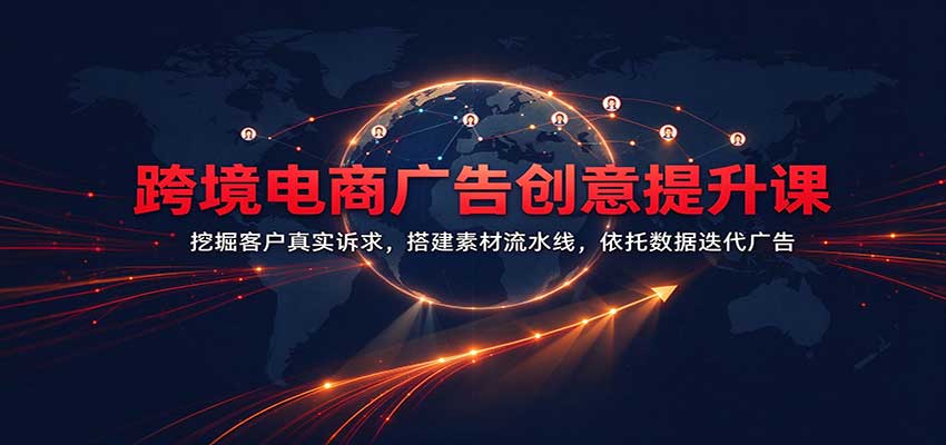 最新跨境电商广告创意提升课:挖掘客户真实诉求,搭建素材流水线,依托数据迭代广告-元界资源网