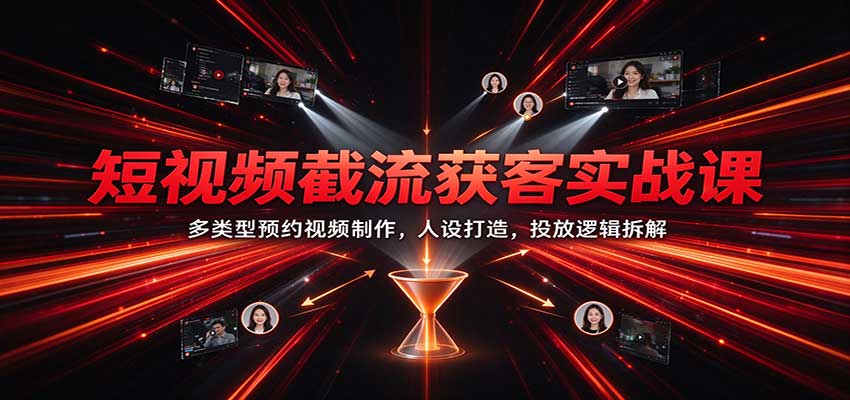 短视频截流获客实战课:多类型预约视频制作,人设打造,投放逻辑拆解(合集)-元界资源网