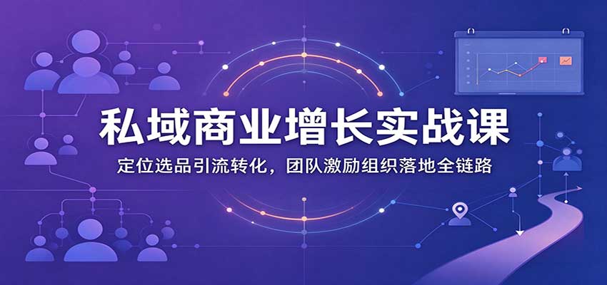 实用私域商业增长训练营:定位选品引流转化,团队激励组织落地全链路-元界资源网