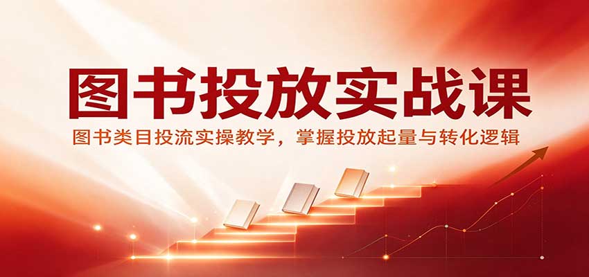 【推荐】图书投放实战课:图书类目投流实操教学,掌握投放起量与转化逻辑-元界资源网