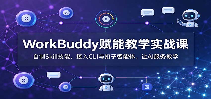 【推荐】WorkBuddy赋能教学实战课:自制Skill技能,接入CLI与扣子智能体,让AI服务教学-元界资源网